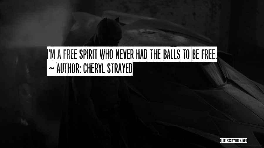 Cheryl Strayed Quotes: I'm A Free Spirit Who Never Had The Balls To Be Free.