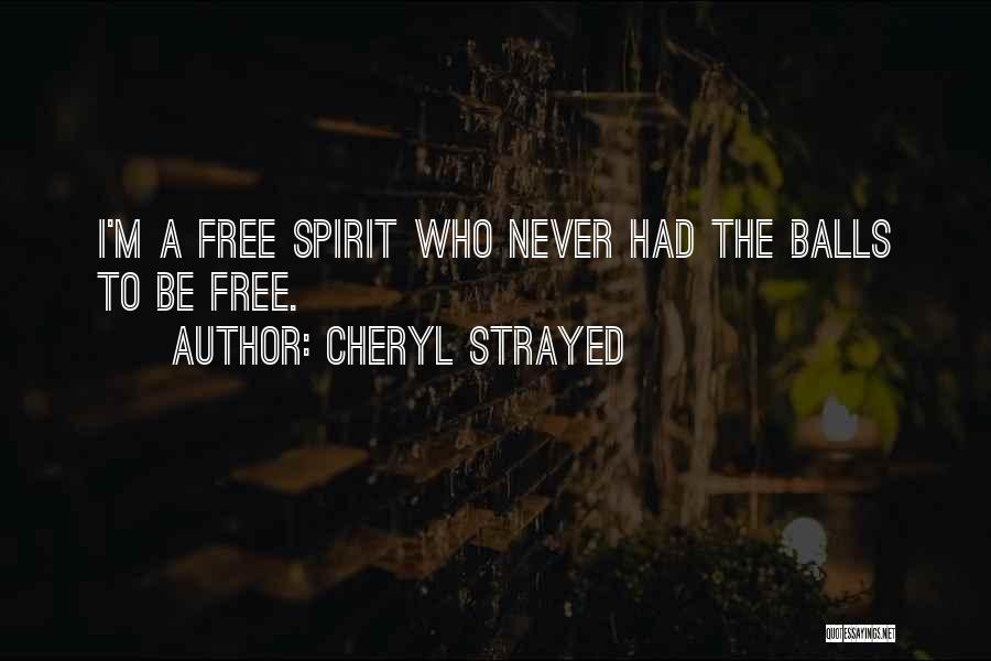 Cheryl Strayed Quotes: I'm A Free Spirit Who Never Had The Balls To Be Free.