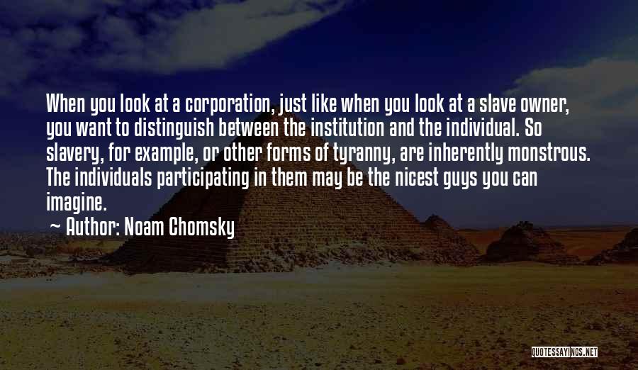 Noam Chomsky Quotes: When You Look At A Corporation, Just Like When You Look At A Slave Owner, You Want To Distinguish Between