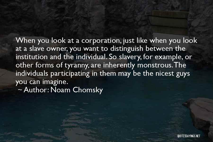 Noam Chomsky Quotes: When You Look At A Corporation, Just Like When You Look At A Slave Owner, You Want To Distinguish Between