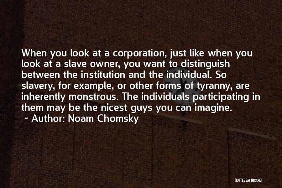 Noam Chomsky Quotes: When You Look At A Corporation, Just Like When You Look At A Slave Owner, You Want To Distinguish Between
