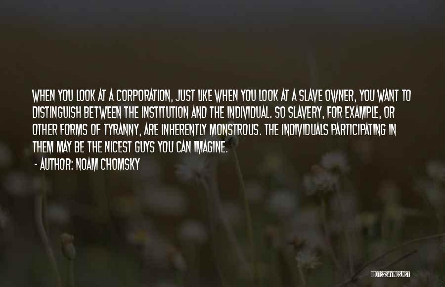 Noam Chomsky Quotes: When You Look At A Corporation, Just Like When You Look At A Slave Owner, You Want To Distinguish Between
