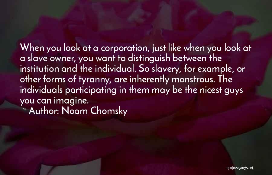 Noam Chomsky Quotes: When You Look At A Corporation, Just Like When You Look At A Slave Owner, You Want To Distinguish Between