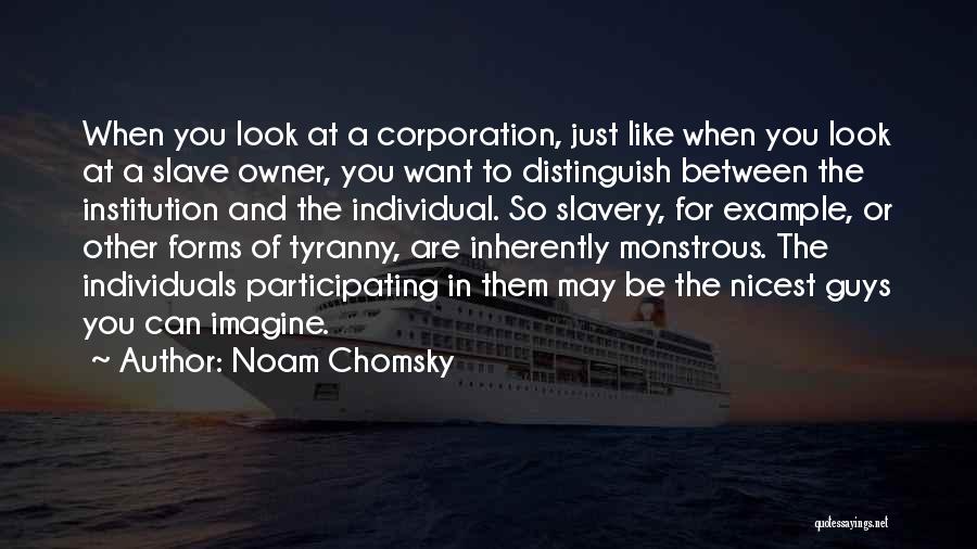 Noam Chomsky Quotes: When You Look At A Corporation, Just Like When You Look At A Slave Owner, You Want To Distinguish Between