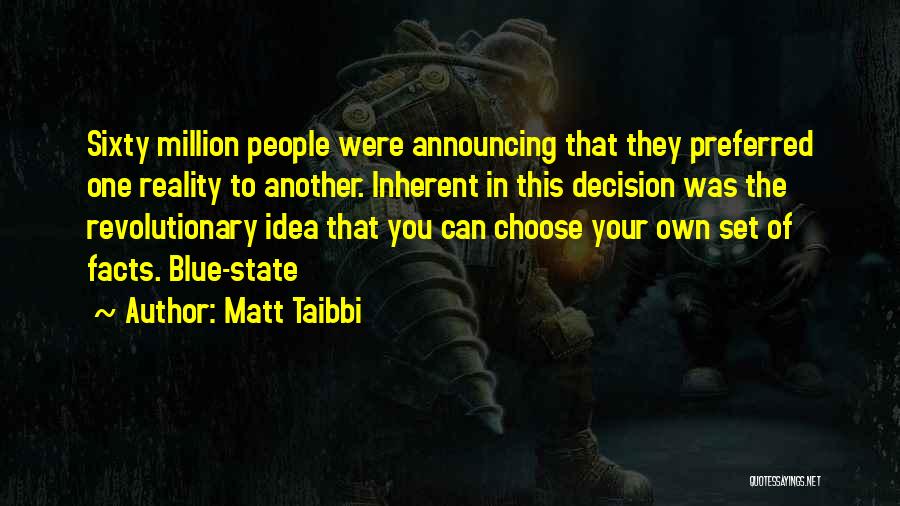 Matt Taibbi Quotes: Sixty Million People Were Announcing That They Preferred One Reality To Another. Inherent In This Decision Was The Revolutionary Idea