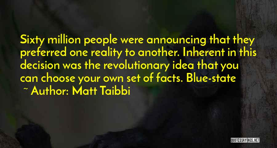 Matt Taibbi Quotes: Sixty Million People Were Announcing That They Preferred One Reality To Another. Inherent In This Decision Was The Revolutionary Idea