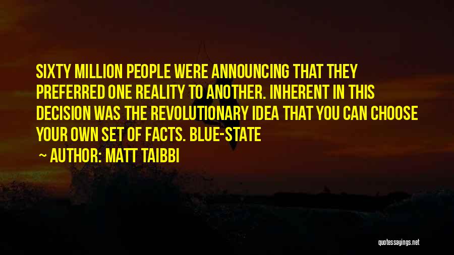 Matt Taibbi Quotes: Sixty Million People Were Announcing That They Preferred One Reality To Another. Inherent In This Decision Was The Revolutionary Idea