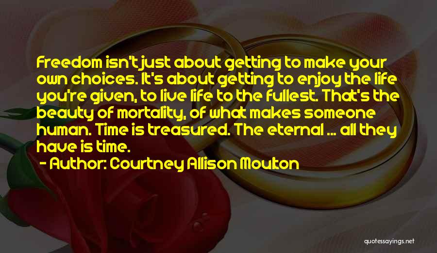 Courtney Allison Moulton Quotes: Freedom Isn't Just About Getting To Make Your Own Choices. It's About Getting To Enjoy The Life You're Given, To