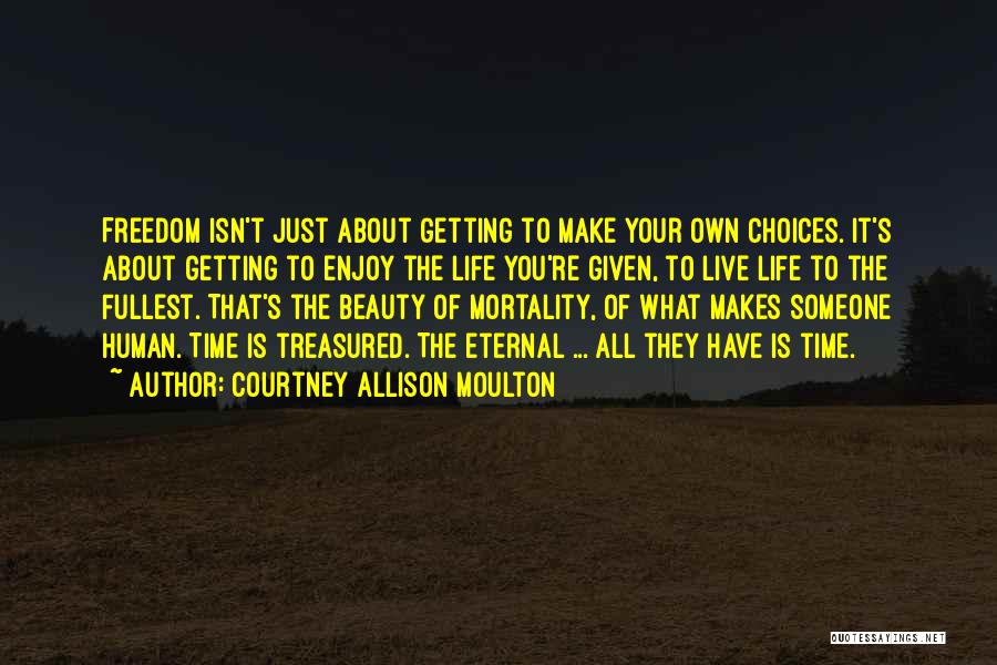 Courtney Allison Moulton Quotes: Freedom Isn't Just About Getting To Make Your Own Choices. It's About Getting To Enjoy The Life You're Given, To