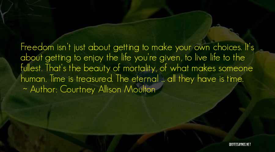 Courtney Allison Moulton Quotes: Freedom Isn't Just About Getting To Make Your Own Choices. It's About Getting To Enjoy The Life You're Given, To