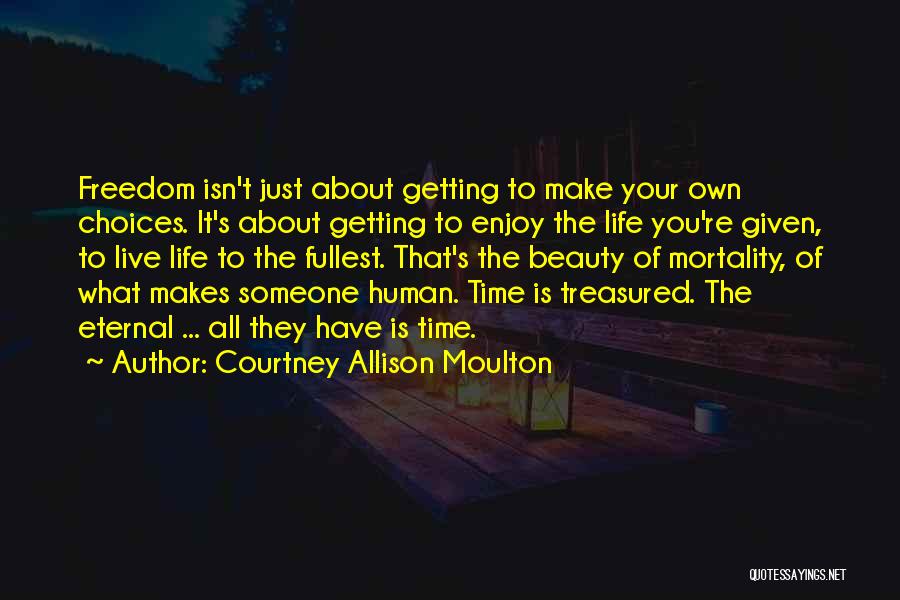 Courtney Allison Moulton Quotes: Freedom Isn't Just About Getting To Make Your Own Choices. It's About Getting To Enjoy The Life You're Given, To