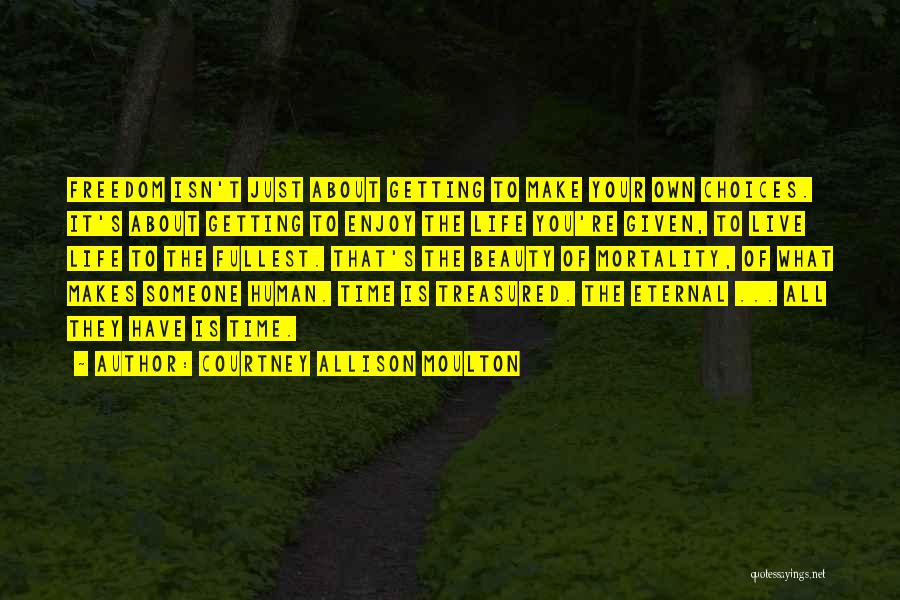 Courtney Allison Moulton Quotes: Freedom Isn't Just About Getting To Make Your Own Choices. It's About Getting To Enjoy The Life You're Given, To