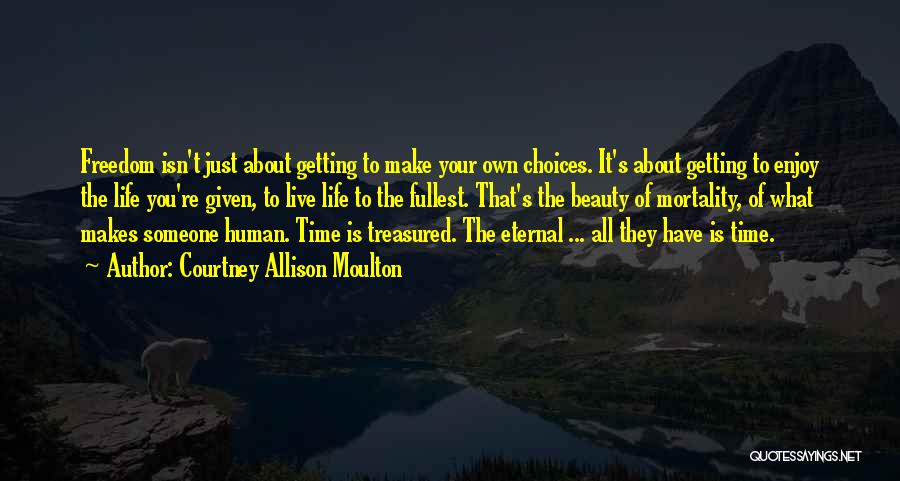 Courtney Allison Moulton Quotes: Freedom Isn't Just About Getting To Make Your Own Choices. It's About Getting To Enjoy The Life You're Given, To