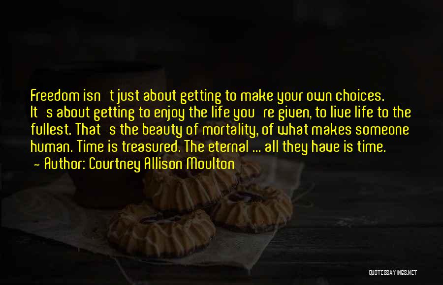 Courtney Allison Moulton Quotes: Freedom Isn't Just About Getting To Make Your Own Choices. It's About Getting To Enjoy The Life You're Given, To