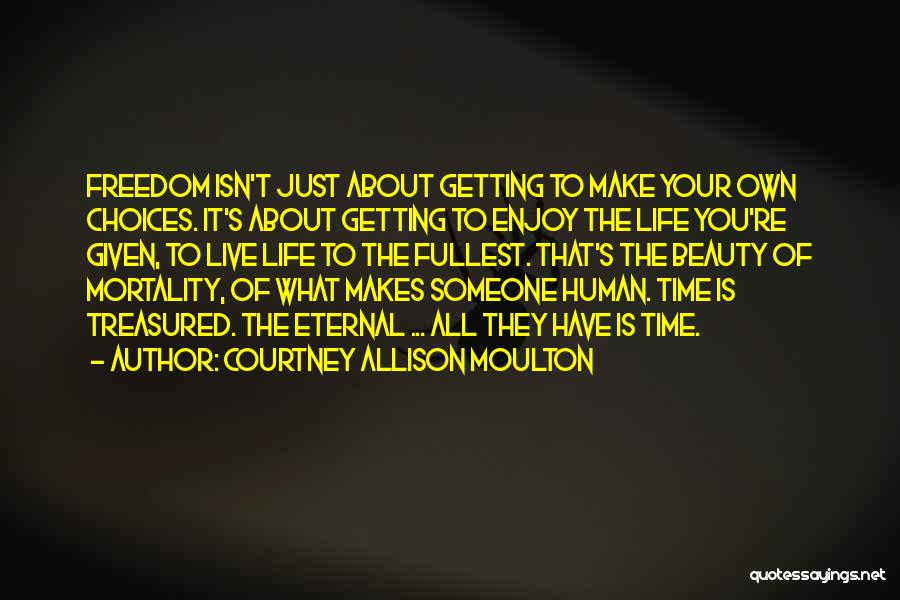 Courtney Allison Moulton Quotes: Freedom Isn't Just About Getting To Make Your Own Choices. It's About Getting To Enjoy The Life You're Given, To