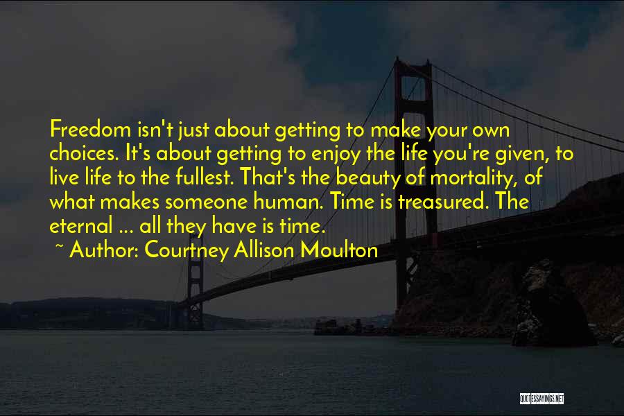 Courtney Allison Moulton Quotes: Freedom Isn't Just About Getting To Make Your Own Choices. It's About Getting To Enjoy The Life You're Given, To