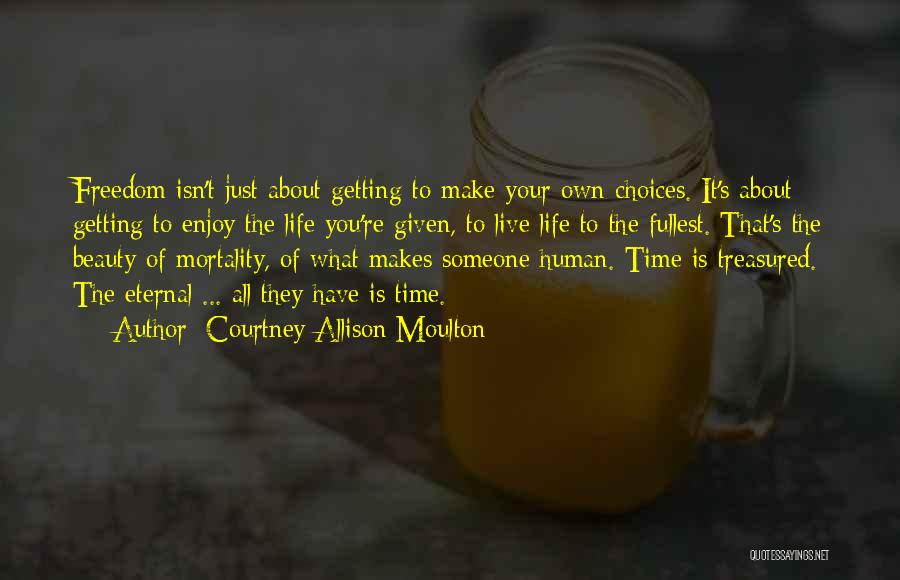 Courtney Allison Moulton Quotes: Freedom Isn't Just About Getting To Make Your Own Choices. It's About Getting To Enjoy The Life You're Given, To