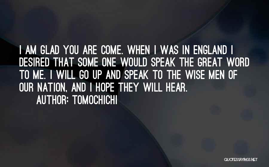 Tomochichi Quotes: I Am Glad You Are Come. When I Was In England I Desired That Some One Would Speak The Great