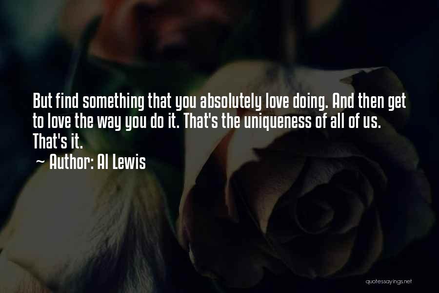 Al Lewis Quotes: But Find Something That You Absolutely Love Doing. And Then Get To Love The Way You Do It. That's The