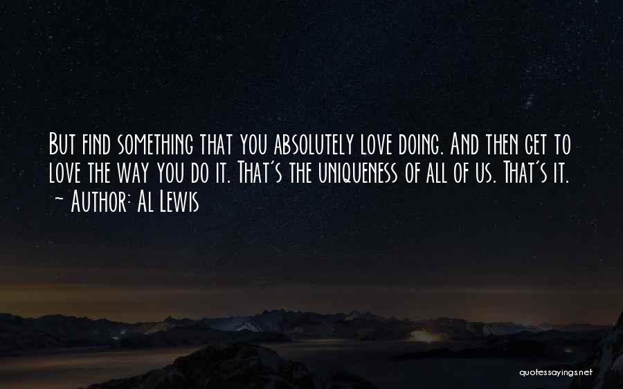 Al Lewis Quotes: But Find Something That You Absolutely Love Doing. And Then Get To Love The Way You Do It. That's The