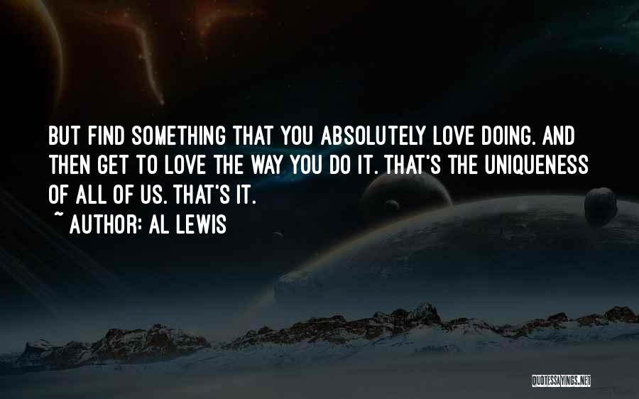 Al Lewis Quotes: But Find Something That You Absolutely Love Doing. And Then Get To Love The Way You Do It. That's The