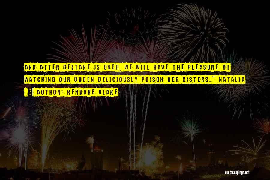 Kendare Blake Quotes: And After Beltane Is Over, We Will Have The Pleasure Of Watching Our Queen Deliciously Poison Her Sisters. Natalia