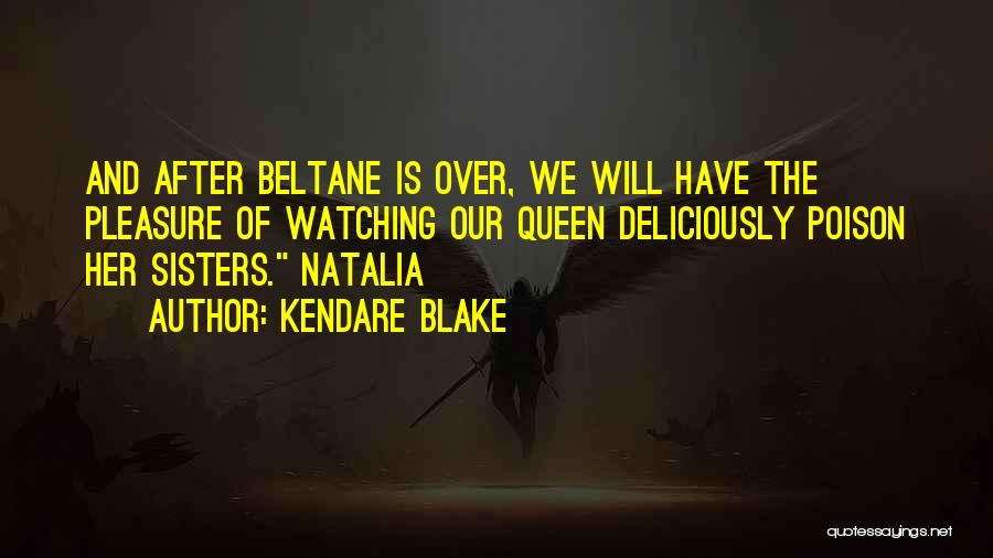 Kendare Blake Quotes: And After Beltane Is Over, We Will Have The Pleasure Of Watching Our Queen Deliciously Poison Her Sisters. Natalia