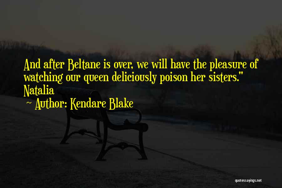 Kendare Blake Quotes: And After Beltane Is Over, We Will Have The Pleasure Of Watching Our Queen Deliciously Poison Her Sisters. Natalia
