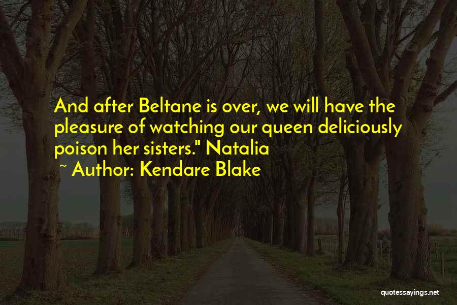 Kendare Blake Quotes: And After Beltane Is Over, We Will Have The Pleasure Of Watching Our Queen Deliciously Poison Her Sisters. Natalia