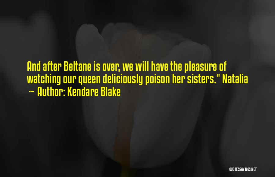Kendare Blake Quotes: And After Beltane Is Over, We Will Have The Pleasure Of Watching Our Queen Deliciously Poison Her Sisters. Natalia