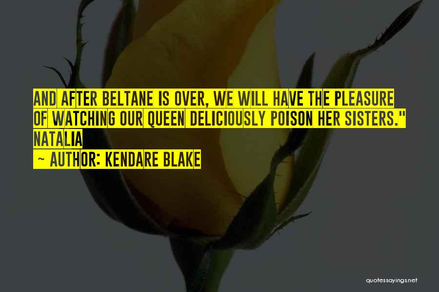 Kendare Blake Quotes: And After Beltane Is Over, We Will Have The Pleasure Of Watching Our Queen Deliciously Poison Her Sisters. Natalia