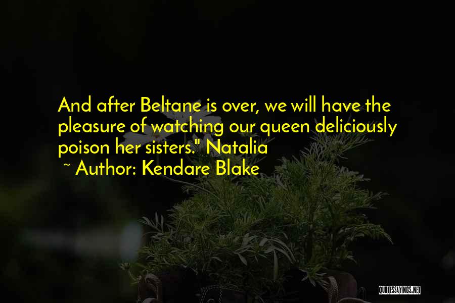 Kendare Blake Quotes: And After Beltane Is Over, We Will Have The Pleasure Of Watching Our Queen Deliciously Poison Her Sisters. Natalia