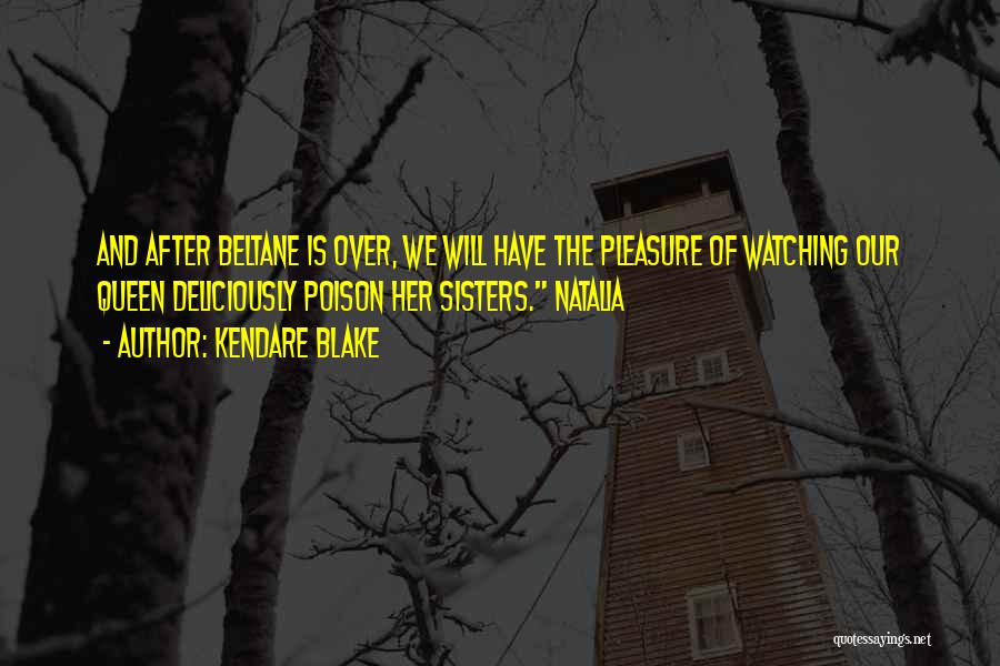 Kendare Blake Quotes: And After Beltane Is Over, We Will Have The Pleasure Of Watching Our Queen Deliciously Poison Her Sisters. Natalia