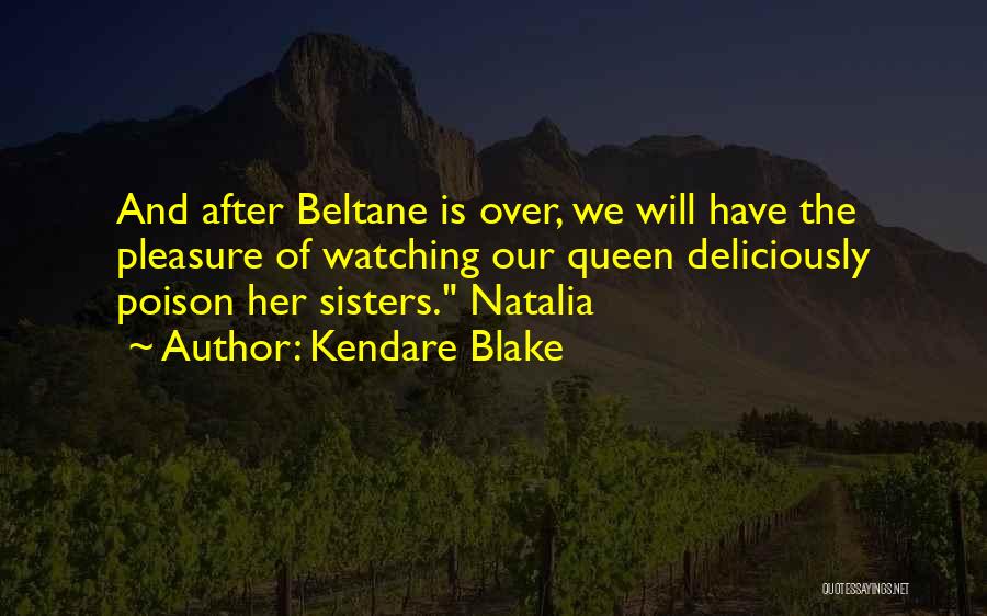 Kendare Blake Quotes: And After Beltane Is Over, We Will Have The Pleasure Of Watching Our Queen Deliciously Poison Her Sisters. Natalia