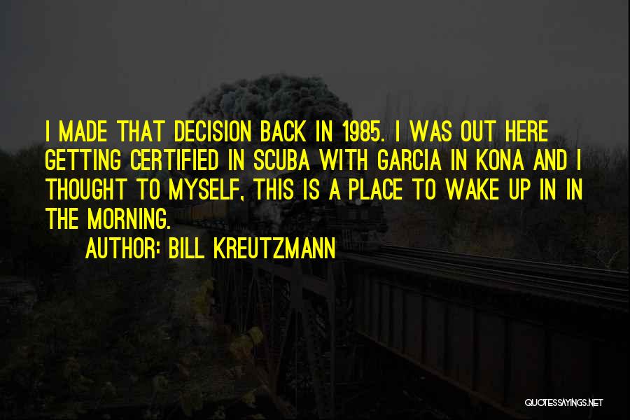 Bill Kreutzmann Quotes: I Made That Decision Back In 1985. I Was Out Here Getting Certified In Scuba With Garcia In Kona And