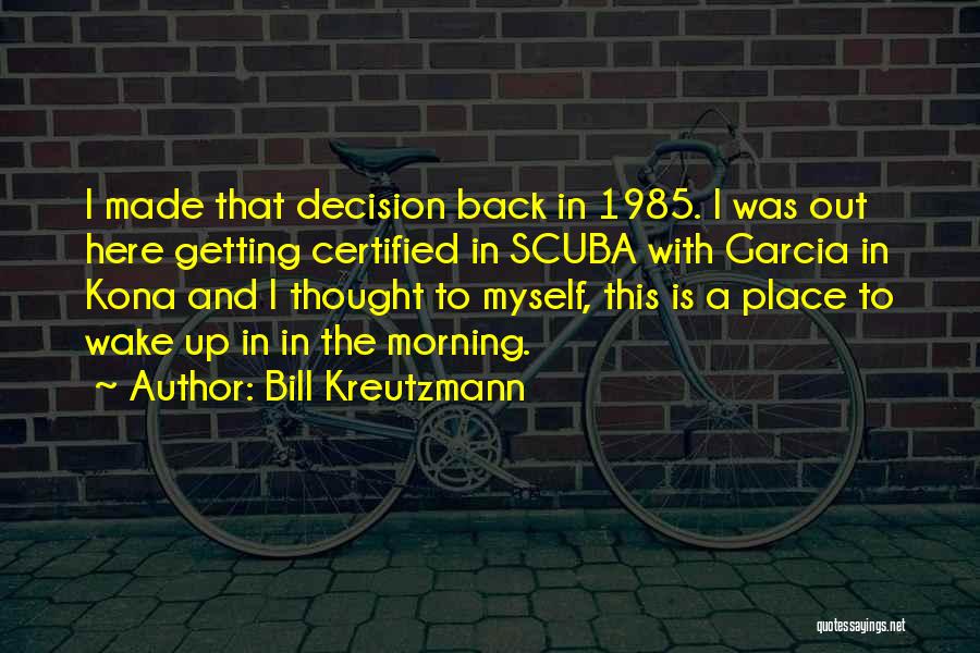 Bill Kreutzmann Quotes: I Made That Decision Back In 1985. I Was Out Here Getting Certified In Scuba With Garcia In Kona And