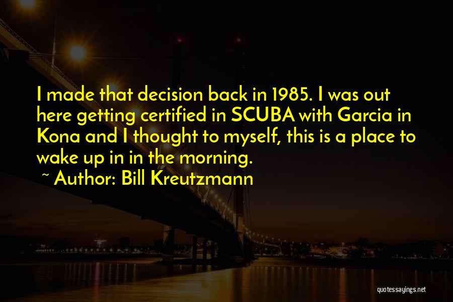 Bill Kreutzmann Quotes: I Made That Decision Back In 1985. I Was Out Here Getting Certified In Scuba With Garcia In Kona And