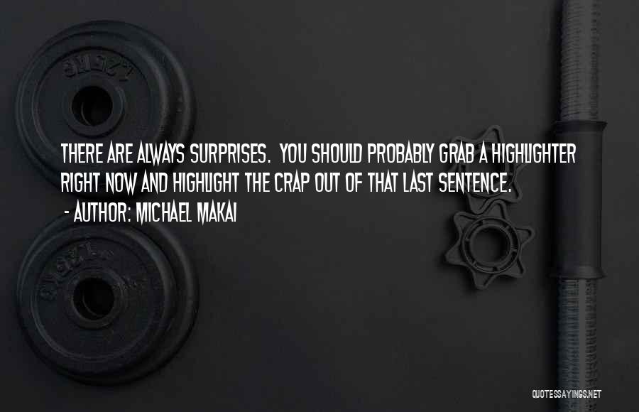 Michael Makai Quotes: There Are Always Surprises. You Should Probably Grab A Highlighter Right Now And Highlight The Crap Out Of That Last