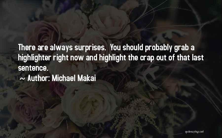 Michael Makai Quotes: There Are Always Surprises. You Should Probably Grab A Highlighter Right Now And Highlight The Crap Out Of That Last