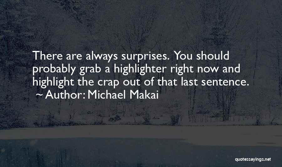 Michael Makai Quotes: There Are Always Surprises. You Should Probably Grab A Highlighter Right Now And Highlight The Crap Out Of That Last