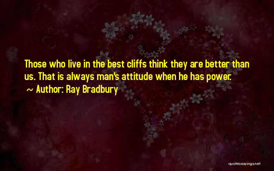 Ray Bradbury Quotes: Those Who Live In The Best Cliffs Think They Are Better Than Us. That Is Always Man's Attitude When He