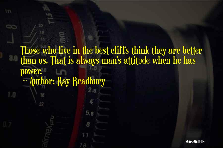 Ray Bradbury Quotes: Those Who Live In The Best Cliffs Think They Are Better Than Us. That Is Always Man's Attitude When He