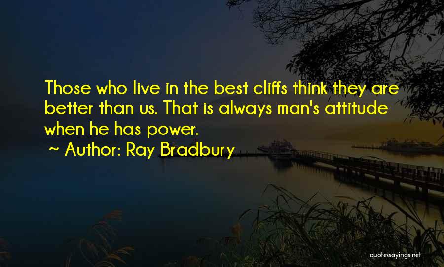 Ray Bradbury Quotes: Those Who Live In The Best Cliffs Think They Are Better Than Us. That Is Always Man's Attitude When He