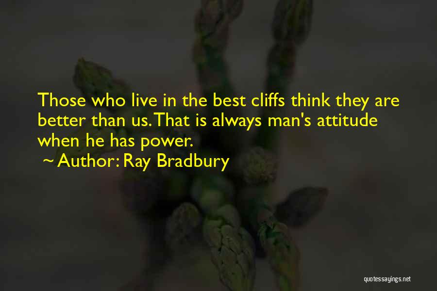 Ray Bradbury Quotes: Those Who Live In The Best Cliffs Think They Are Better Than Us. That Is Always Man's Attitude When He