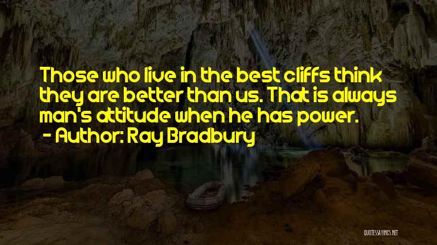 Ray Bradbury Quotes: Those Who Live In The Best Cliffs Think They Are Better Than Us. That Is Always Man's Attitude When He