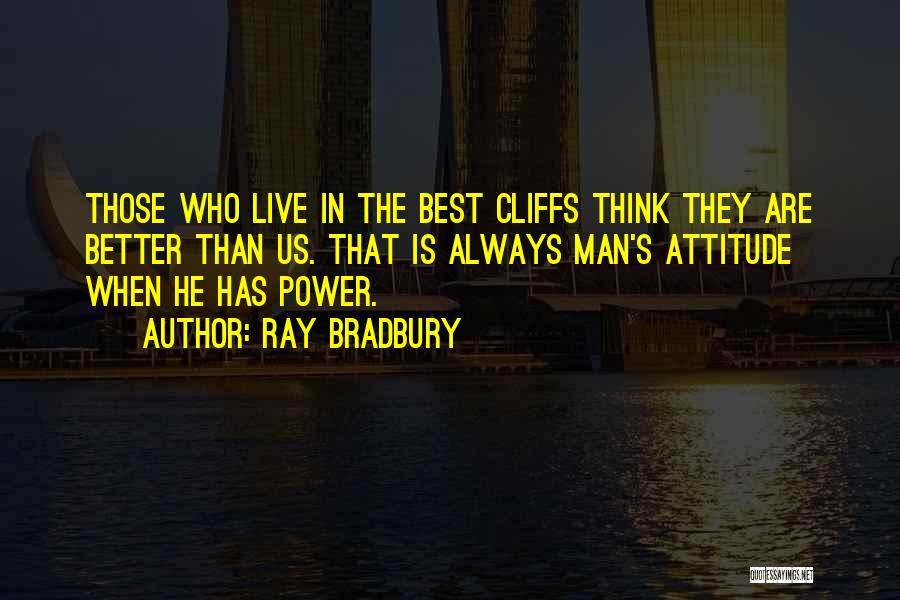 Ray Bradbury Quotes: Those Who Live In The Best Cliffs Think They Are Better Than Us. That Is Always Man's Attitude When He