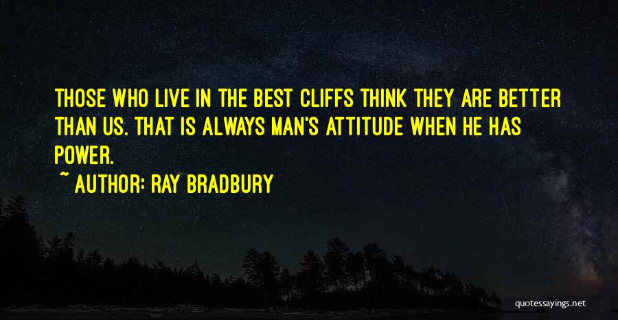 Ray Bradbury Quotes: Those Who Live In The Best Cliffs Think They Are Better Than Us. That Is Always Man's Attitude When He