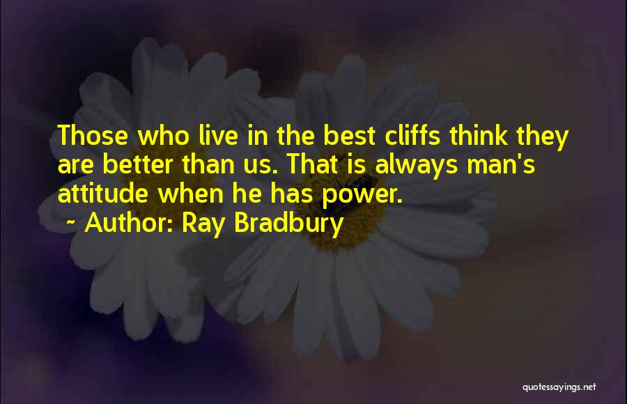 Ray Bradbury Quotes: Those Who Live In The Best Cliffs Think They Are Better Than Us. That Is Always Man's Attitude When He