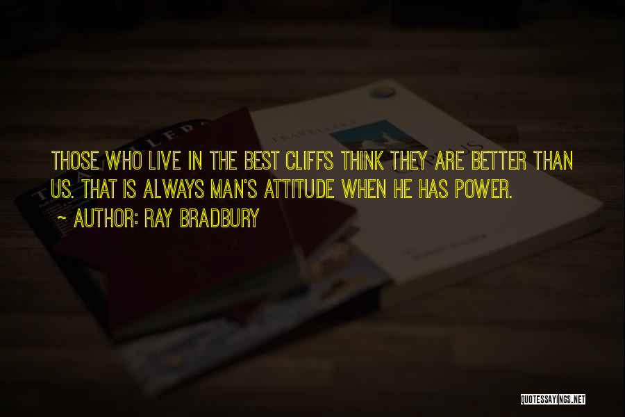 Ray Bradbury Quotes: Those Who Live In The Best Cliffs Think They Are Better Than Us. That Is Always Man's Attitude When He