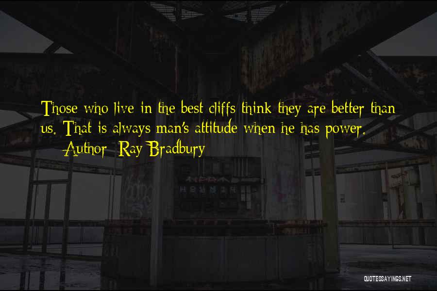 Ray Bradbury Quotes: Those Who Live In The Best Cliffs Think They Are Better Than Us. That Is Always Man's Attitude When He